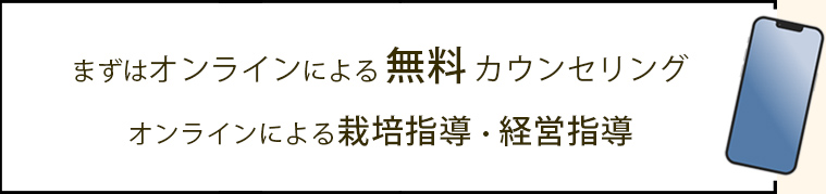 まずはオンラインによる無料カウンセリング、オンラインによる栽培指導・経営指導